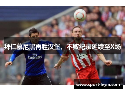 拜仁慕尼黑再胜汉堡，不败纪录延续至X场