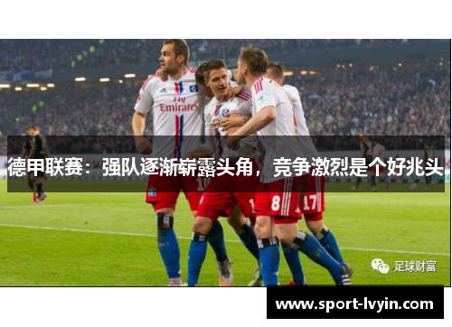 德甲联赛：强队逐渐崭露头角，竞争激烈是个好兆头