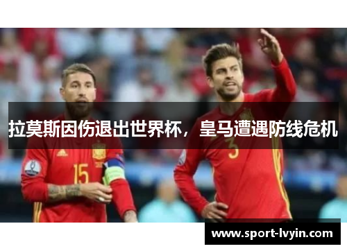拉莫斯因伤退出世界杯，皇马遭遇防线危机