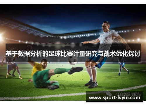 基于数据分析的足球比赛计量研究与战术优化探讨