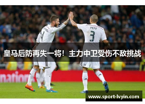 皇马后防再失一将！主力中卫受伤不敌挑战