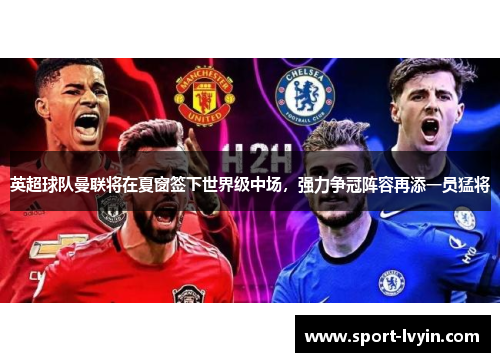 英超球队曼联将在夏窗签下世界级中场，强力争冠阵容再添一员猛将