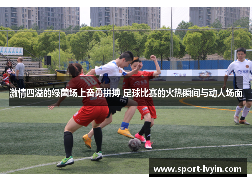 激情四溢的绿茵场上奋勇拼搏 足球比赛的火热瞬间与动人场面
