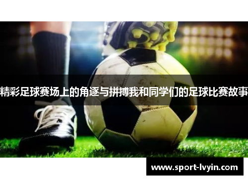 精彩足球赛场上的角逐与拼搏我和同学们的足球比赛故事