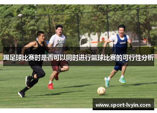 踢足球比赛时是否可以同时进行篮球比赛的可行性分析