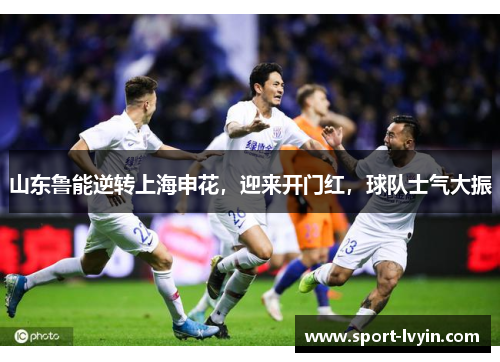 山东鲁能逆转上海申花，迎来开门红，球队士气大振
