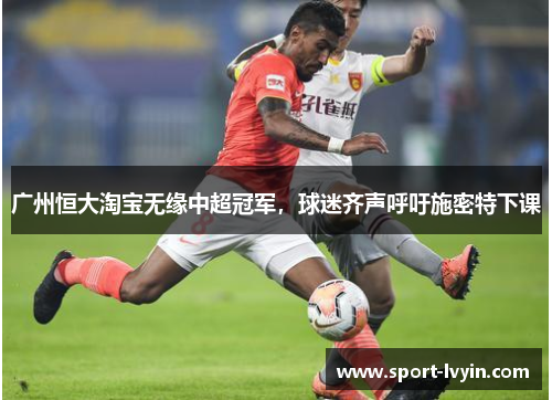 广州恒大淘宝无缘中超冠军，球迷齐声呼吁施密特下课