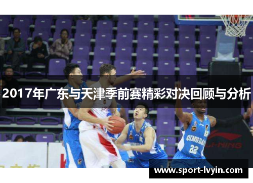 2017年广东与天津季前赛精彩对决回顾与分析
