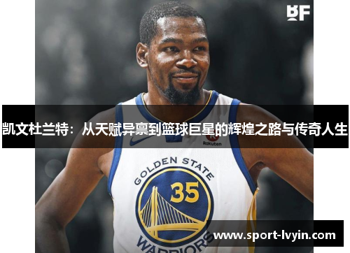 凯文杜兰特：从天赋异禀到篮球巨星的辉煌之路与传奇人生