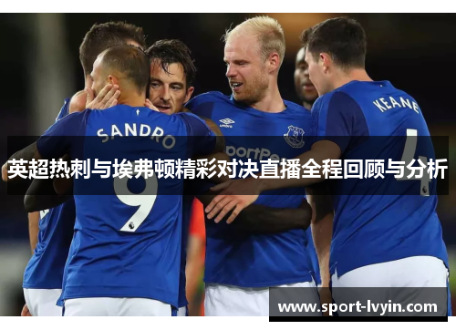 英超热刺与埃弗顿精彩对决直播全程回顾与分析