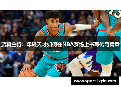 贾莫兰特：年轻天才如何在NBA赛场上书写传奇篇章