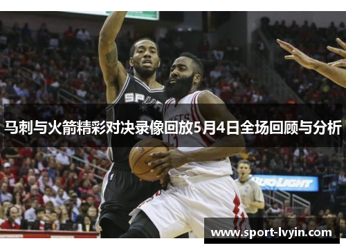马刺与火箭精彩对决录像回放5月4日全场回顾与分析